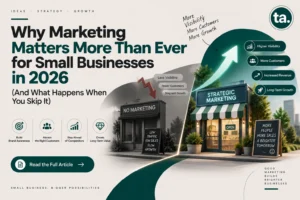 Why Marketing Matters More Than Ever for Small Businesses in 2026 (And What Happens When You Skip It)